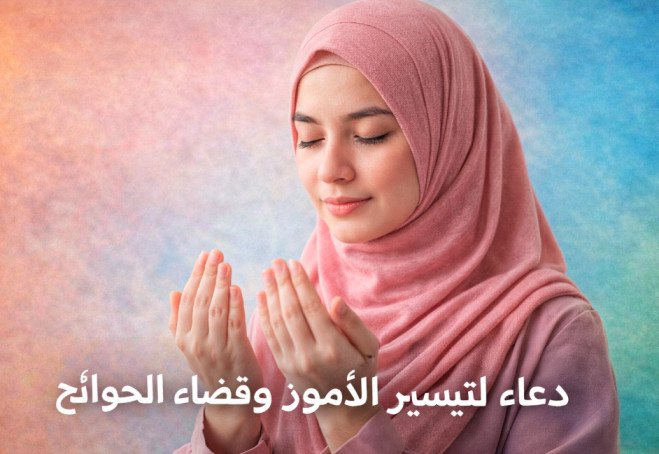 دعاء لتيسير الأمور وقضاء الحوائج