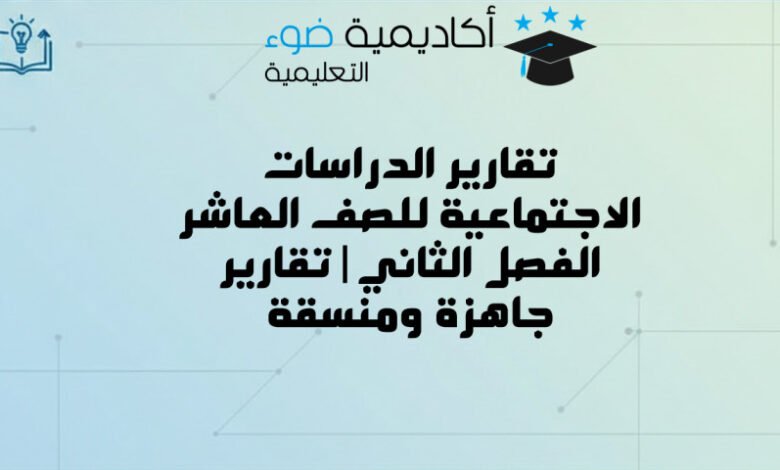 تقارير الدراسات الاجتماعية للصف العاشر الفصل الثاني | تقارير جاهزة ومنسقة
