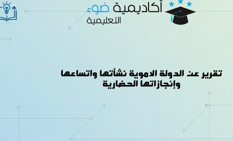 تقرير عن الدولة الاموية نشأتها واتساعها وإنجازاتها الحضارية