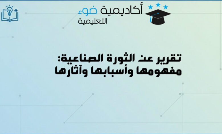 تقرير عن الثورة الصناعية: مفهومها وأسبابها وآثارها