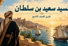 تقرير عن السيد سعيد بن سلطان البوسعيدي، يوضح دوره في تاريخ عُمان وشرقي أفريقيا، وأهمية زنجبار والتجارة البحرية في عهده، مع رأي الطالب والمصادر.