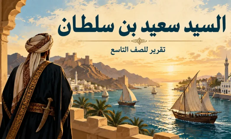 تقرير عن السيد سعيد بن سلطان البوسعيدي، يوضح دوره في تاريخ عُمان وشرقي أفريقيا، وأهمية زنجبار والتجارة البحرية في عهده، مع رأي الطالب والمصادر.